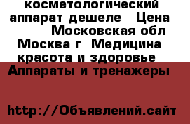 косметологический аппарат дешеле › Цена ­ 3 500 - Московская обл., Москва г. Медицина, красота и здоровье » Аппараты и тренажеры   